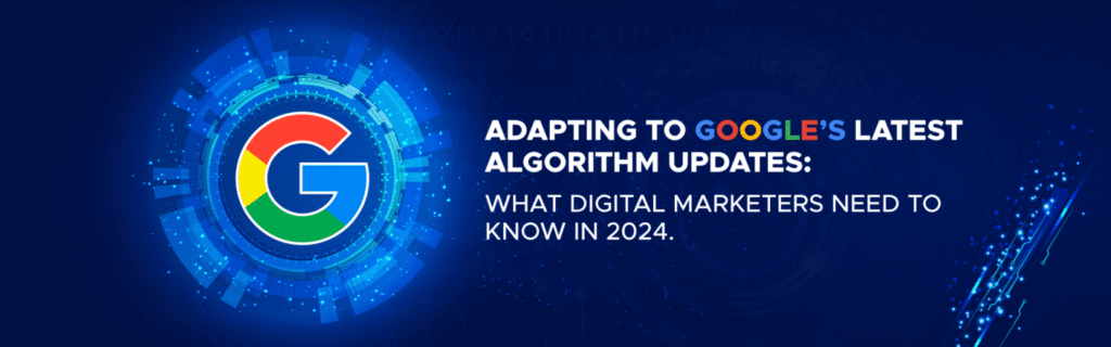 Adapting to Google’s Latest Algorithm Updates: What Digital Marketers Need to Know in 2024