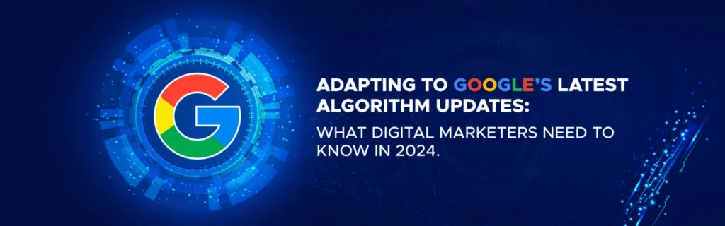 Adapting to Google’s Latest Algorithm Updates: What Digital Marketers Need to Know in 2024